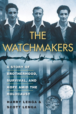The Watchmakers: A Story of Brotherhood, Survival, and Hope Amid the Holocaust by Lenga, Harry