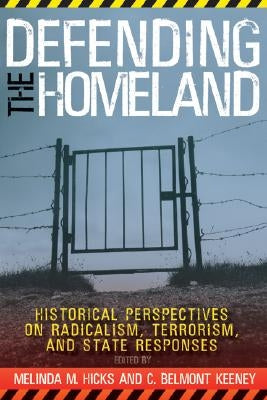 Defending the Homeland: "historical Perspectives on Radicalism, Terrorism, and State Responses" by Hicks, Melinda M.