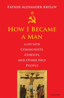 How I Became a Man: A Life with Communists, Atheists, and Other Nice People by Krylov, Alexander