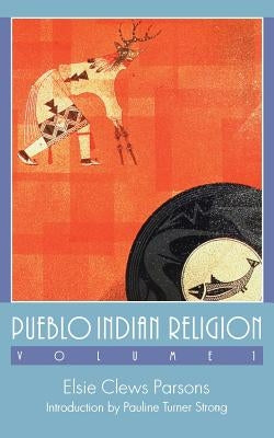 Pueblo Indian Religion, Volume 1 by Parsons, Elsie Clews