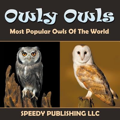 Owly Owls Most Popular Owls Of The World by Speedy Publishing LLC
