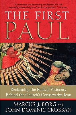 The First Paul: Reclaiming the Radical Visionary Behind the Church's Conservative Icon by Borg, Marcus J.