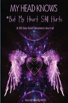 My Head Knows *But My Heart Still Hurts: *But My Heart Still Hurts (A 30-Day Grief Recovery Journal) by Niedentohl, Stacey