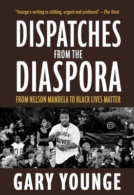 Dispatches from the Diaspora: From Nelson Mandela to Black Lives Matter by Younge, Gary