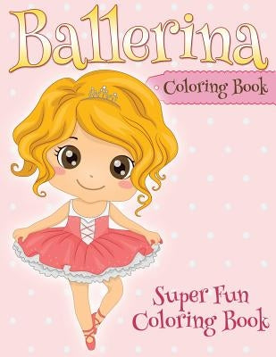 Ballerina Coloring Book: Super Fun Coloring Book by Speedy Publishing LLC
