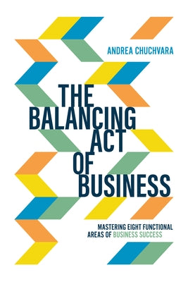 The Balancing Act of Business: Mastering Eight Functional Areas of Business Success by Chuchvara, Andrea