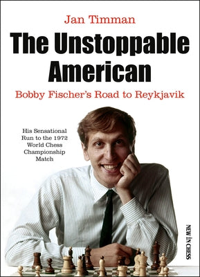 The Unstoppable American: Bobby Fischer's Road to Reykjavik by Timman, Jan
