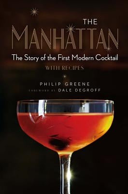 The Manhattan: The Story of the First Modern Cocktail with Recipes by Greene, Philip