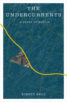 The Undercurrents: A Story of Berlin by Bell, Kirsty