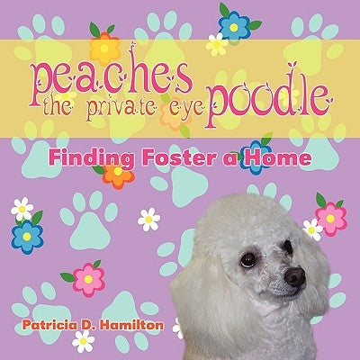Peaches the Private Eye Poodle: Finding Foster a Home by Hamilton, Patricia D.