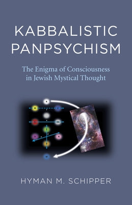 Kabbalistic Panpsychism: The Enigma of Consciousness in Jewish Mystical Thought by Schipper, Hyman M.