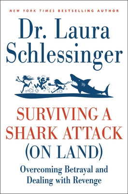 Surviving a Shark Attack (on Land): Overcoming Betrayal and Dealing with Revenge by Schlessinger, Laura C.