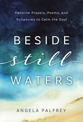 Beside Still Waters: Favorite Prayers, Poems, and Scriptures to Calm the Soul by Palfrey, Angela