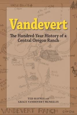 Vandevert: The Hundred Year History of a Central Oregon Ranch by Haynes, Ted