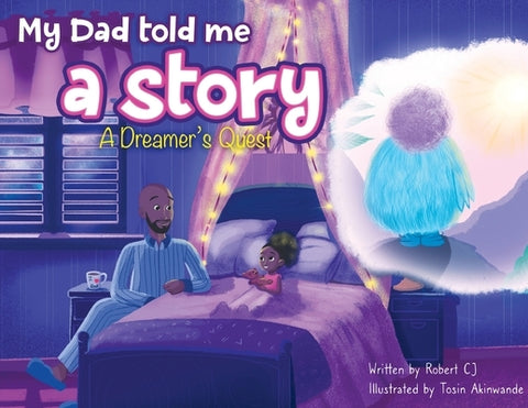 My Dad Told Me A Story: A Dreamer's Quest by Cj, Robert