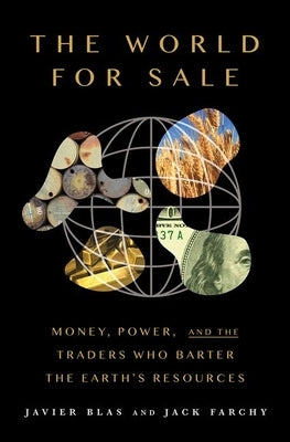 The World for Sale: Money, Power, and the Traders Who Barter the Earth's Resources by Blas, Javier