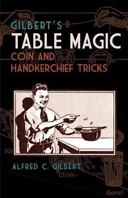 Gilbert's Table Magic: Coin and Handkerchief Tricks by Gilbert, Alfred C.