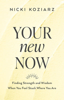 Your New Now: Finding Strength and Wisdom When You Feel Stuck Where You Are by Koziarz, Nicki