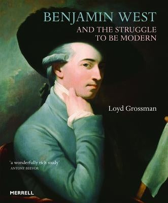 Benjamin West and the Struggle to Be Modern by Grossman, Loyd