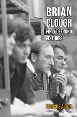 Brian Clough Fifty Defining Fixtures by Alton, Marcus