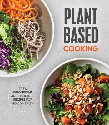 Plant Based Cooking: Easy, Wholesome and Delicious Recipes for Good Health by Publications International Ltd