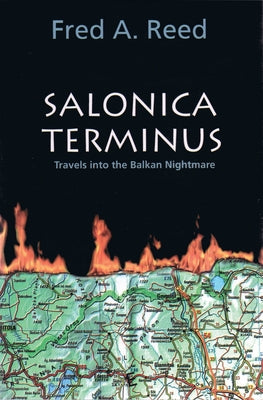Salonica Terminus: Travels Into the Balkan Nightmare by Reed, Fred A.