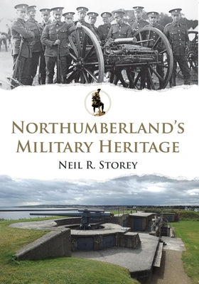 Northumberland's Military Heritage by Storey, Neil R.