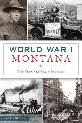 World War I Montana: The Treasure State Prepares by Robison, Ken