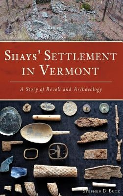 Shays' Settlement in Vermont: A Story of Revolt and Archaeology by Butz, Stephen D.