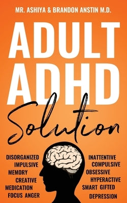 Adult ADHD Solution: The Complete Guide to Understanding and Managing Adult ADHD to Overcome Impulsivity, Hyperactivity, Inattention, Stres by Ashiya
