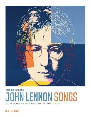 The Complete John Lennon Songs: All the Songs. All the Stories. All the Lyrics. 1970--80 by Du Noyer, Paul
