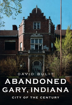 Abandoned Gary, Indiana: City of the Century by Bulit, David