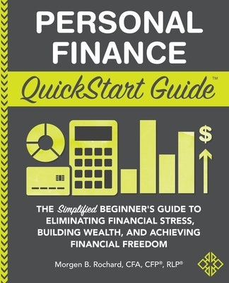 Personal Finance QuickStart Guide: The Simplified Beginner's Guide to Eliminating Financial Stress, Building Wealth, and Achieving Financial Freedom by Rochard Cfa Cfp Rlp, Morgen