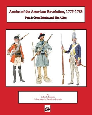 Armies of the American Revolution, 1775 - 1783: Part 2: Great Britain and Her Allies by Esposito, Gabriele