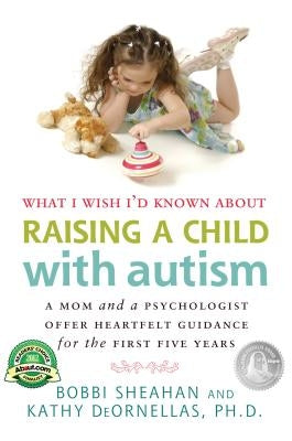 What I Wish I'd Known about Raising a Child with Autism: A Mom and a Psychologist Offer Heartfelt Guidance for the First Five Years by Sheahan, Bobbi