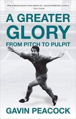 A A Greater Glory: From Pitch to Pulpit by Peacock, Gavin