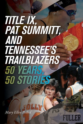 Title IX, Pat Summitt, and Tennessee's Trailblazers: 50 Years, 50 Stories by Pethel, Mary Ellen