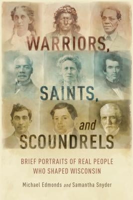 Warriors, Saints, and Scoundrels: Brief Portraits of Real People Who Shaped Wisconsin by Edmonds, Michael