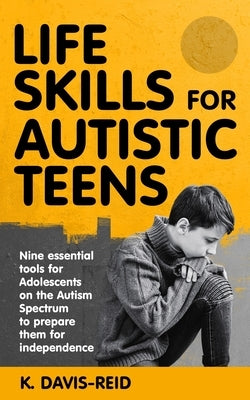 Life Skills for Autistic Teens: Nine essential tools for Adolescents on the Autism Spectrum to prepare them for independence by Davis-Reid