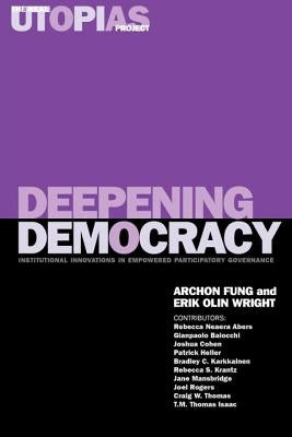 Deepening Democracy: Institutional Innovations in Empowered Participatory Governance by Fung, Archon