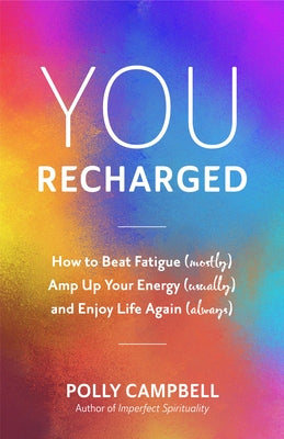 You, Recharged: How to Beat Fatigue (Mostly), Amp Up Your Energy (Usually), and Enjoy Life Again (Always) by Campbell, Polly