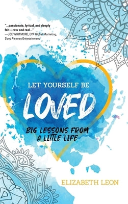 Let Yourself Be Loved: Big Lessons From a Little Life by Leon, Elizabeth