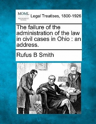 The Failure of the Administration of the Law in Civil Cases in Ohio: An Address. by Smith, Rufus B.
