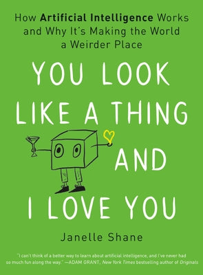You Look Like a Thing and I Love You: How Artificial Intelligence Works and Why It's Making the World a Weirder Place by Shane, Janelle