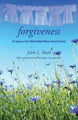 Forgiveness: A Legacy of the West Nickel Mines Amish School by Ruth, John