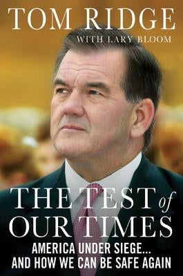 The Test of Our Times: America Under Siege... and How We Can Be Safe Again by Ridge, Tom