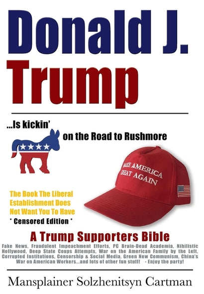 Donald J. Trump is kickin' @## on the Road to Rushmore: A Trump Supporters Bible by Cartman, Mansplainer Solzhenitsyn