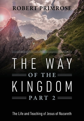 The Way of the Kingdom Part 2: The Life and Teaching of Jesus of Nazareth by Primrose, Robert