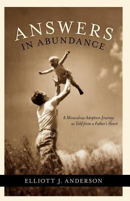 Answers in Abundance: A Miraculous Adoption Journey as Told from a Father's Heart by Anderson, Elliott