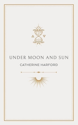 Under Moon and Sun: A Collection of Poems by Harford, Catherine